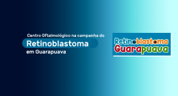 Centro Oftalmológico na Campanha do Retinoblastoma em Guarapuava | Centro Oftalmológico Guarapuava